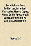 Inca Deities: Inca Goddesses, Inca Gods, Viracocha, Manco Cpac, Mama Quilla, Apocatequil, Supay, Sara Mama, Ka-Ata-Killa, Mama Ocllo-