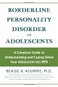 Borderline Personality Disorder in Adolescents: A Complete Guide to Understanding and Coping When Your Adolescent Has BPD