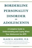 Borderline Personality Disorder in Adolescents: A Complete Guide to Understanding and Coping When Your Adolescent Has BPD