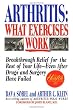 Arthritis, What Exercises Work: Breakthrough Relief For The Rest Of Your Life, Even After Drugs & Surgery Have Failed