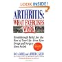 Arthritis, What Exercises Work: Breakthrough Relief For The Rest Of Your Life, Even After Drugs & Surgery Have Failed