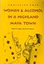 Women & Alcohol in a Highland Maya Town: Water of Hope, Water of Sorrow