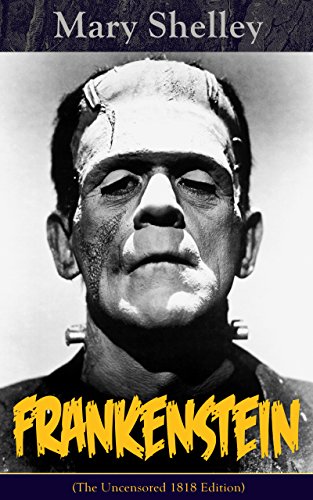 Frankenstein (The Uncensored 1818 Edition) : A Gothic Classic - considered to be one of the earliest examples of Science Fiction