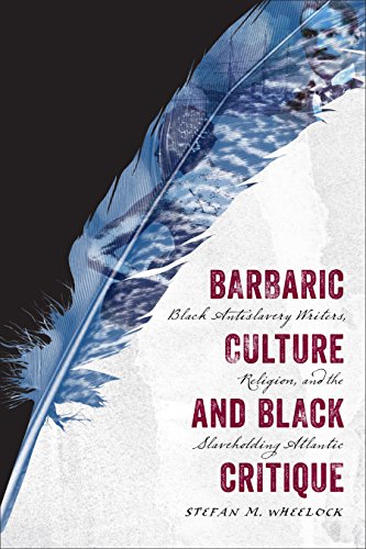 Barbaric Culture and Black Critique: Black Antislavery Writers, Religion, and the Slaveholding Atlantic