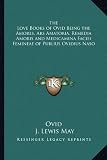 The Love Books of Ovid Being the Amores, Ars Amatoria, Remedia Amoris and Medicamina Faciei Femineae of Publius Ovidius Naso