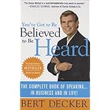 You've Got to Be Believed to Be Heard, Updated Edition: The Complete Book of Speaking . . . in Business and in Life