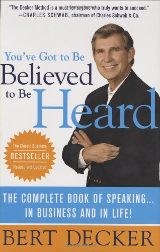 You've Got to Be Believed to Be Heard: The Complete Book of Speaking . . . in Business and in Life!, by Bert Decker