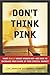 Don't Think Pink: What Really Makes Women Buy -- and How to Increase Your Share of This Crucial Market