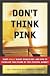 Don't Think Pink: What Really Makes Women Buy -- and How to Increase Your Share of This Crucial Market