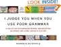 I Judge You When You Use Poor Grammar: A Collection of Egregious Errors, Disconcerting Bloopers, and Other Linguistic Slip-Ups