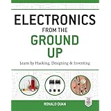 electronics from the ground up learn by hacking designing and inventing