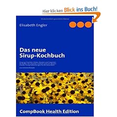 Das neue Sirup-Kochbuch: Sirup aus Fr�chten, Bl�ten, Kr�utern und Gew�rzen f�r Kaffee, Tee, Desserts, Cocktails und zum W�rzen Kr�uter-Honig-Zubereitungen f�r die Gesundheit. 200 erlesene Rezepte