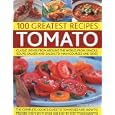 The 100 Greatest Tomato Recipes: Classic Dishes from Around the World, from Soups, Salads and Salsas to Main Courses and Sides'