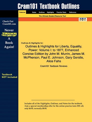 Outlines & Highlights for Liberty - Equality - Power: Volume I: to 1877 - Enhanced Concise Edition by John M. Murrin - James M. McPherson - Paul E. Johnson - Gary Gerstle - Alice Fahs - ISBN: 9780495566342