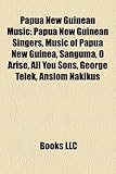 Papua New Guinean Music: Papua New Guinean Singers, Music of Papua New Guinea, Sanguma, O Arise, All You Sons, George Telek, Anslom Nakikus-