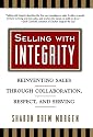 Selling with Integrity: Reinventing Sales Through Collaboration, Respect, and Serving