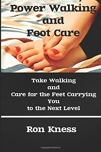 Power Walking and Foot Care: Take Walking  and Care for the Feet Carrying You  to the Next Level