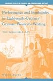 Performance and Femininity in Eighteenth-Century German Women s Writing: The Impossible Act (Palgrave Studies in Theatre and Performance History)