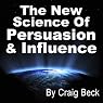 The New Science of Persuasion & Influence: Amazing Techniques to Get Everything You Want