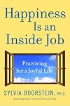 Happiness Is an Inside Job: Practicing for a Joyful Life