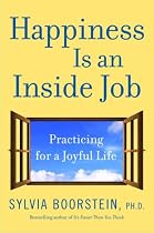 Happiness Is an Inside Job: Practicing for a Joyful Life