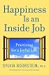 Happiness Is an Inside Job: Practicing for a Joyful Life