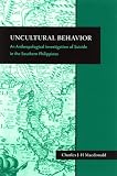 Uncultural Behavior: An Anthropological Investigation of Suicide in the Southern Philippines (Monographs of the Center for Southeast Asian Studies, Kyoto University, English-Language Series)