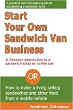 Start Your Own Sandwich Van Business - a Cheaper Alternative to a Sandwich Shop or Coffee Bar: Or How to Make a Living Selling Sandwiches and Other Food from a Mobile Vehicle