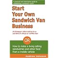 Start Your Own Sandwich Van Business - a Cheaper Alternative to a Sandwich Shop or Coffee Bar: Or How to Make a Living Selling Sandwiches and Other Food from a Mobile Vehicle