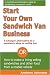 Start Your Own Sandwich Van Business - a Cheaper Alternative to a Sandwich Shop or Coffee Bar: Or How to Make a Living Selling Sandwiches and Other Food from a Mobile Vehicle