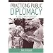 Practicing Public Diplomacy: A Cold War Odyssey (Explorations in Culture and International History)