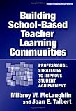 Building School-based Teacher Learning Communities: Professional Strategies to Improve Student Achievement (Series on School Reform)