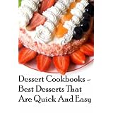 Dessert Cookbooks - Best Desserts That Are Quick And Easy (Dessert Cookbooks Best Desserts) ~ Dessert Cookbooks