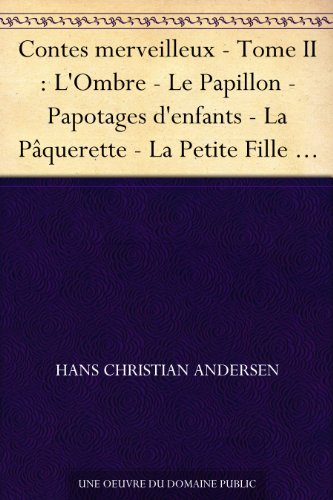Contes merveilleux - Tome II : L'Ombre - Le Papillon - Papotages d'enfants - La Pâquerette - La Petite Fille aux allumettes - La Petite Poucette - La Petite ... - La Tirelire - La Vieille maison - L...