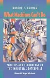 What machines can't do : politics and technology in the industrial enterprise
