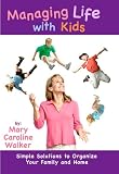 Managing Life with Kids: Simple Solutions to Organize Your Family and Home