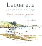 L'aquarelle ou la magie de l'eau : L�g�ret�, transparence, impression