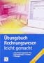 �bungsbuch Rechnungswesen - leicht gemacht: Lernziele, Leits�tze, Kontrollfragen, �bungen. Die ideale Pr�fungsvorbereitung!