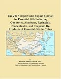 The 2007 Import and Export Market for Essential Oils Including Concretes, Absolutes, Resinoids, Concentrates, and Terpenic By-Products of Essential Oils in China