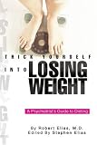 Trick Yourself into Losing Weight: A Psychiatrist s Guide to Dieting