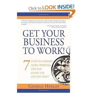 Get Your Business to Work!: 7 Steps to Earning More, Working Less and Living the Life You Want