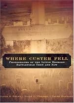 Where Custer Fell: Photographs of the Little Bighorn Battlefield Then and Now