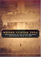 Where Custer Fell: Photographs of the Little Bighorn Battlefield Then and Now