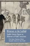 Witnesses to the Scaffold: English Literary Figures As Observers of Public Executions: Pierce Egan, Thackeray, Dickens, Alexander Smith, G. A. Sala, Orwell