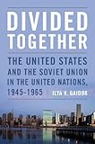 Divided Together: The United States and the Soviet Union in the United Nations, 1945-1965 (Cold War International History...