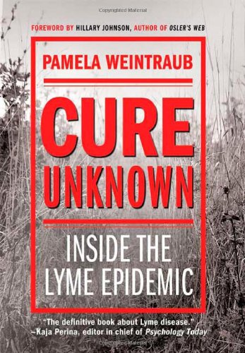 Cure Unknown: Inside the Lyme Epidemic, by Pamela Weintraub
