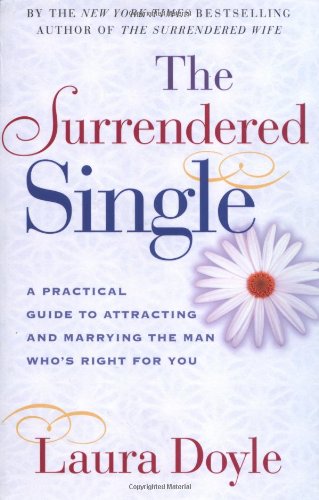 The Surrendered Single: A Practical Guide to Attracting and Marrying the Man Who's Right for You