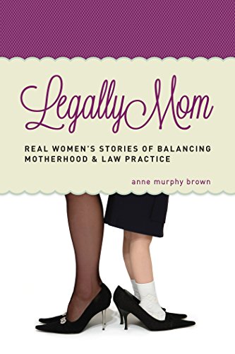 Legally Mom: Real Women's Stories of Balancing Motherhood and Law Practice