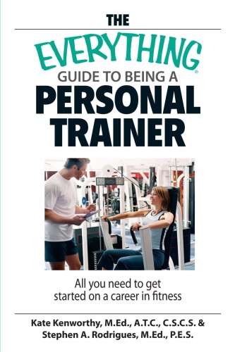 The Everything Guide to Being a Personal Trainer: All You Need to Get Started on a Career in Fitness
