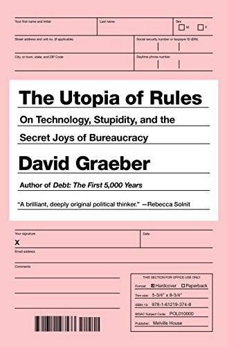 The Utopia of Rules: On Technology, Stupidity, and the Secret Joys of Bureaucracy, by David Graeber